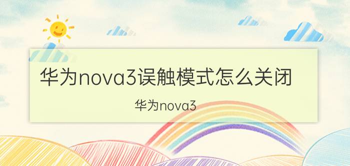 华为nova3误触模式怎么关闭 华为nova3 误触模式 关闭